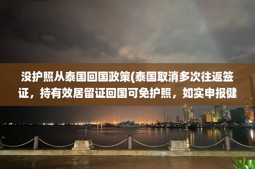 没护照从泰国回国政策(泰国取消多次往返签证，持有效居留证回国可免护照，如实申报健康情况。)