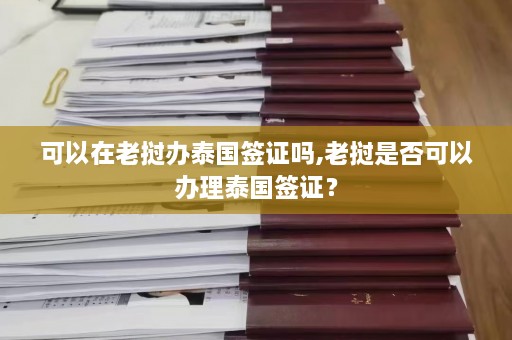 可以在老挝办泰国签证吗,老挝是否可以办理泰国签证？  第1张