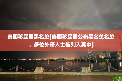 泰国移民局黑名单(泰国移民局公布黑名单名单，多位外籍人士被列入其中)