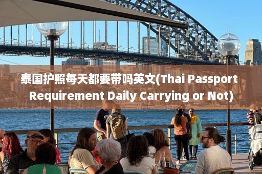 泰国护照每天都要带吗英文(Thai Passport Requirement Daily Carrying or Not)