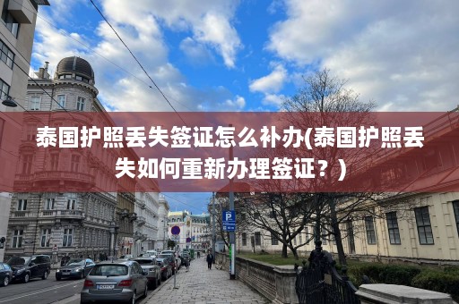 泰国护照丢失签证怎么补办(泰国护照丢失如何重新办理签证？)  第1张