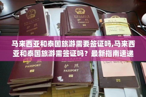 马来西亚和泰国旅游需要签证吗,马来西亚和泰国旅游需签证吗？最新指南速递  第1张