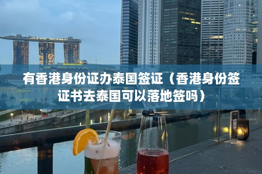 有香港身份证办泰国签证（香港身份签证书去泰国可以落地签吗）  第1张