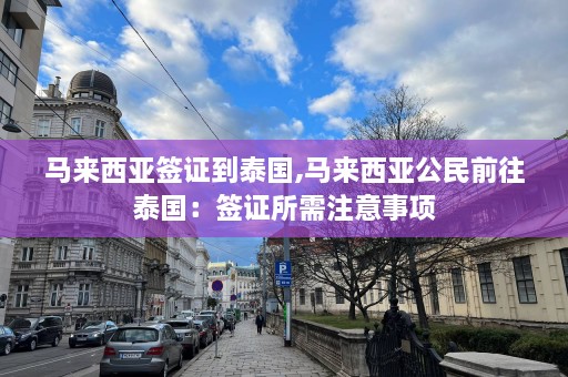 马来西亚签证到泰国,马来西亚公民前往泰国：签证所需注意事项  第1张