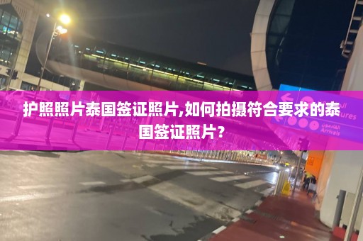 护照照片泰国签证照片,如何拍摄符合要求的泰国签证照片？