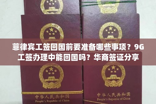 菲律宾工签回国前要准备哪些事项？9G工签办理中能回国吗？华商签证分享