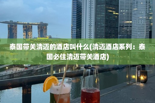 泰国带关清迈的酒店叫什么(清迈酒店系列：泰国必住清迈带关酒店)