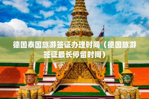 德国泰国旅游签证办理时间（德国旅游签证最长停留时间）  第1张