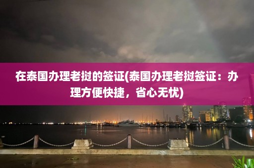 在泰国办理老挝的签证(泰国办理老挝签证：办理方便快捷，省心无忧)