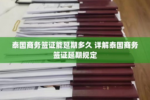 泰国商务签证能延期多久 详解泰国商务签证延期规定  第1张