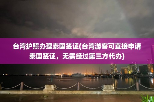 台湾护照办理泰国签证(台湾游客可直接申请泰国签证，无需经过第三方代办)