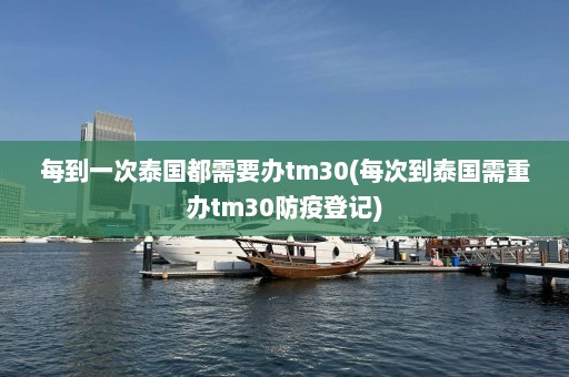 每到一次泰国都需要办tm30(每次到泰国需重办tm30防疫登记)