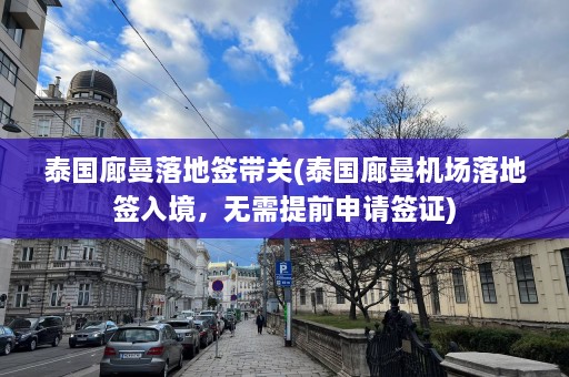 泰国廊曼落地签带关(泰国廊曼机场落地签入境，无需提前申请签证)