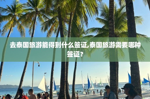 去泰国旅游能得到什么签证,泰国旅游需要哪种签证？