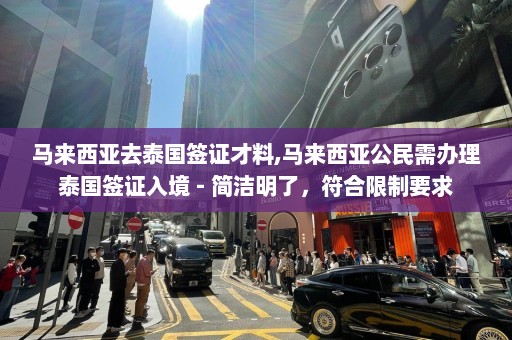 马来西亚去泰国签证才料,马来西亚公民需办理泰国签证入境 - 简洁明了，符合限制要求