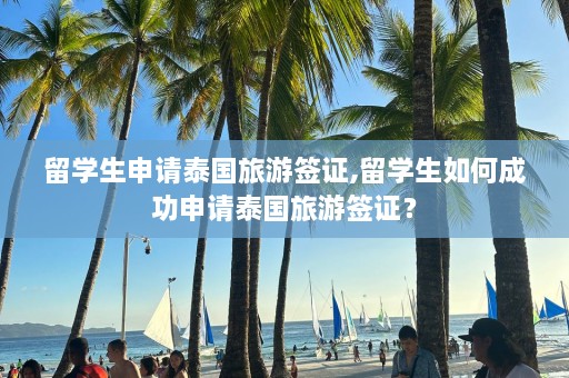 留学生申请泰国旅游签证,留学生如何成功申请泰国旅游签证？