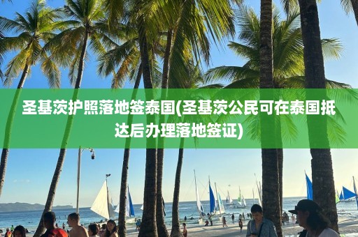 圣基茨护照落地签泰国(圣基茨公民可在泰国抵达后办理落地签证)