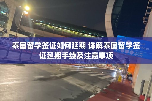 泰国留学签证如何延期 详解泰国留学签证延期手续及注意事项  第1张