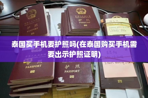 泰国买手机要护照吗(在泰国购买手机需要出示护照证明)