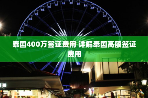 泰国400万签证费用 详解泰国高额签证费用