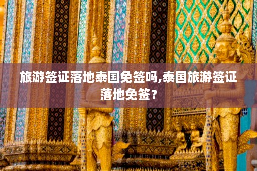 旅游签证落地泰国免签吗,泰国旅游签证落地免签？  第1张