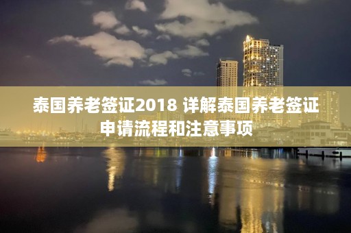 泰国养老签证2018 详解泰国养老签证申请流程和注意事项  第1张