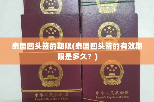 泰国回头签的期限(泰国回头签的有效期限是多久？)