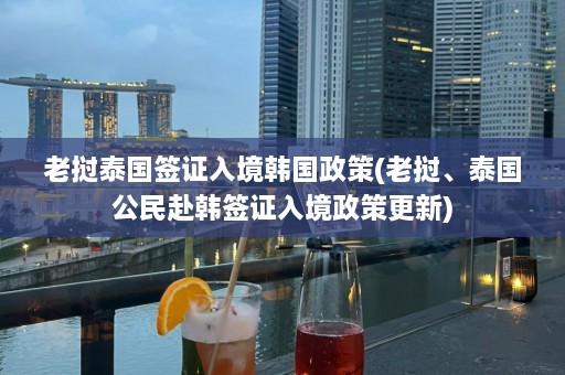 老挝泰国签证入境韩国政策(老挝、泰国公民赴韩签证入境政策更新)