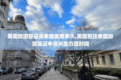 美国旅游签证去泰国需要多久,美国前往泰国旅游签证申请所需办理时间