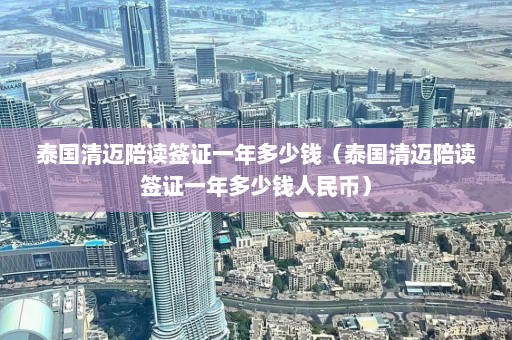 泰国清迈陪读签证一年多少钱（泰国清迈陪读签证一年多少钱人民币）