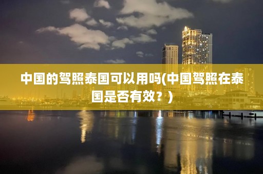 中国的驾照泰国可以用吗(中国驾照在泰国是否有效？)  第1张