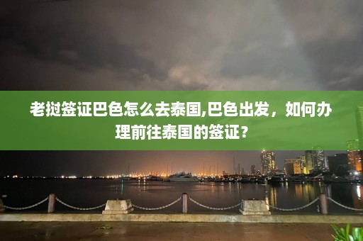 老挝签证巴色怎么去泰国,巴色出发，如何办理前往泰国的签证？