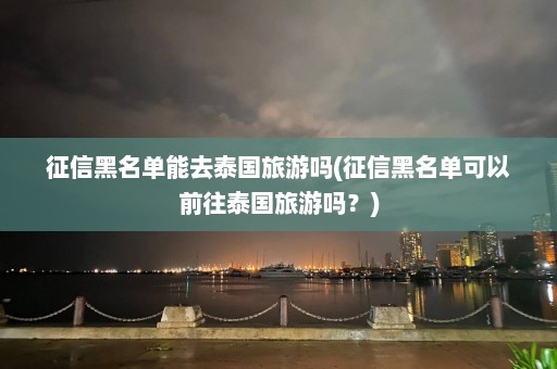 征信黑名单能去泰国旅游吗(征信黑名单可以前往泰国旅游吗？)