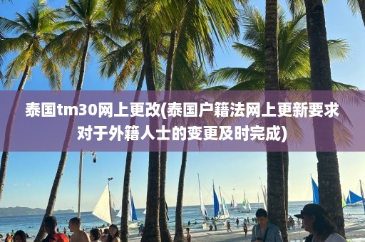 泰国tm30网上更改(泰国户籍法网上更新要求对于外籍人士的变更及时完成)