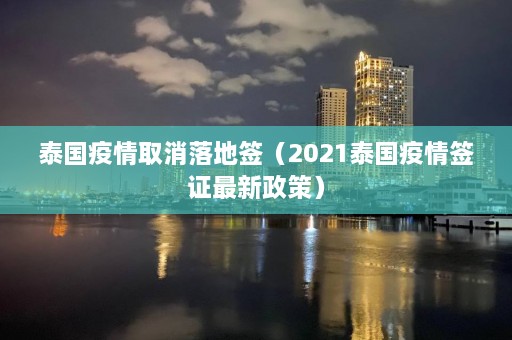 泰国疫情取消落地签（2021泰国疫情签证最新政策）  第1张