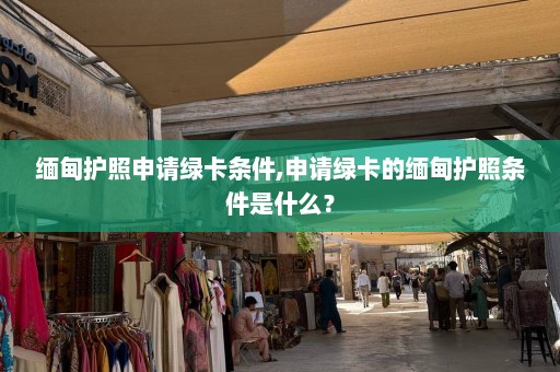 缅甸护照申请绿卡条件,申请绿卡的缅甸护照条件是什么？