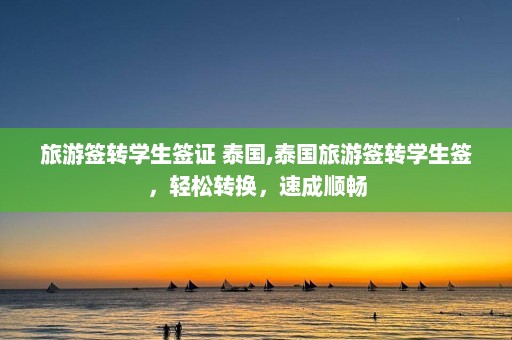 旅游签转学生签证 泰国,泰国旅游签转学生签，轻松转换，速成顺畅