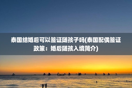 泰国结婚后可以签证随孩子吗(泰国配偶签证政策：婚后随孩入境简介)