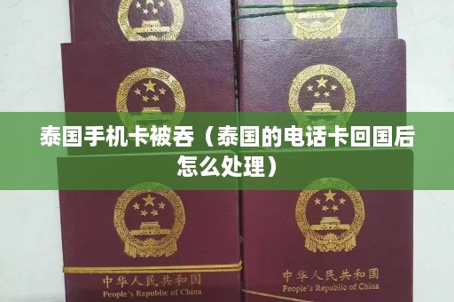 泰国手机卡被吞（泰国的 *** 卡回国后怎么处理）  第1张