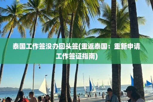 泰国工作签没办回头签(重返泰国：重新申请工作签证指南)