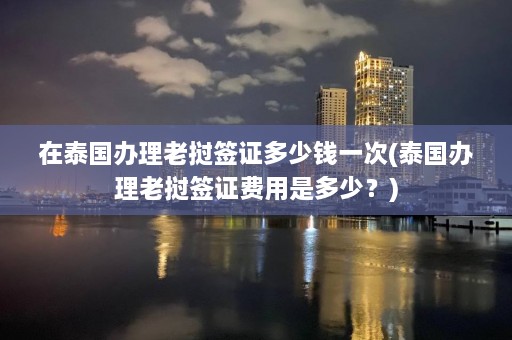 在泰国办理老挝签证多少钱一次(泰国办理老挝签证费用是多少？)  第1张