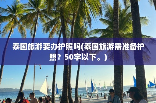 泰国旅游要办护照吗(泰国旅游需准备护照？50字以下。)  第1张