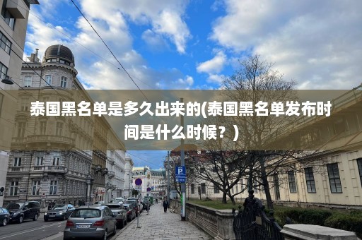 泰国黑名单是多久出来的(泰国黑名单发布时间是什么时候？)