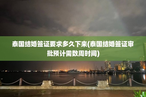 泰国结婚签证要求多久下来(泰国结婚签证审批预计需数周时间)