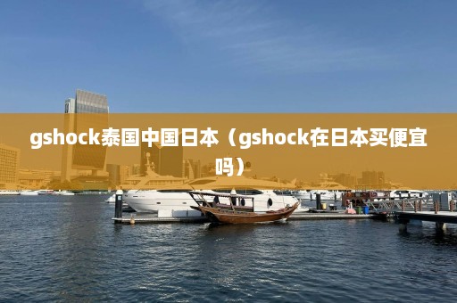 gshock泰国中国日本（gshock在日本买便宜吗）