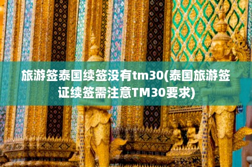 旅游签泰国续签没有tm30(泰国旅游签证续签需注意TM30要求)