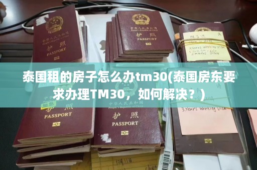 泰国租的房子怎么办tm30(泰国房东要求办理TM30，如何解决？)  第1张