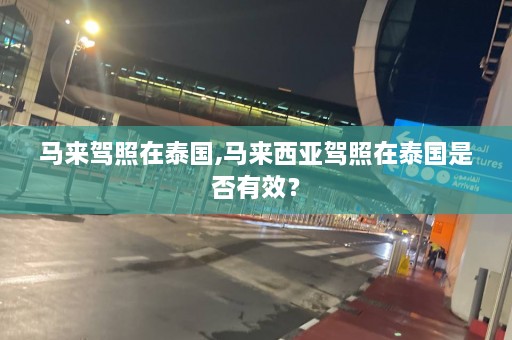 马来驾照在泰国,马来西亚驾照在泰国是否有效？