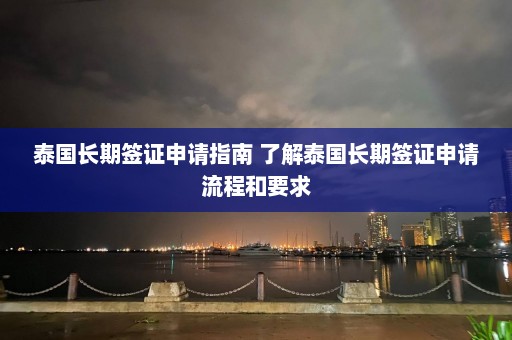 泰国长期签证申请指南 了解泰国长期签证申请流程和要求