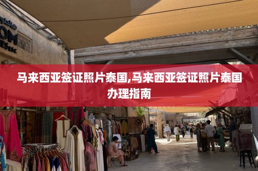 马来西亚签证照片泰国,马来西亚签证照片泰国办理指南